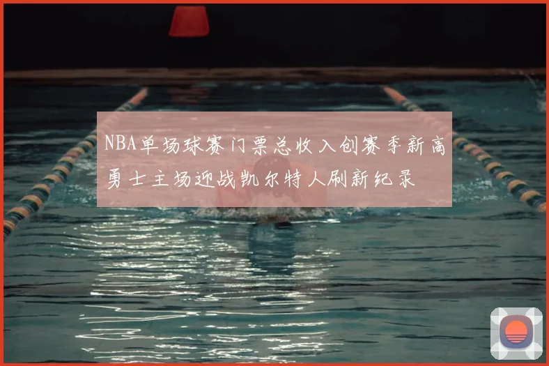 NBA单场球赛门票总收入创赛季新高勇士主场迎战凯尔特人刷新纪录