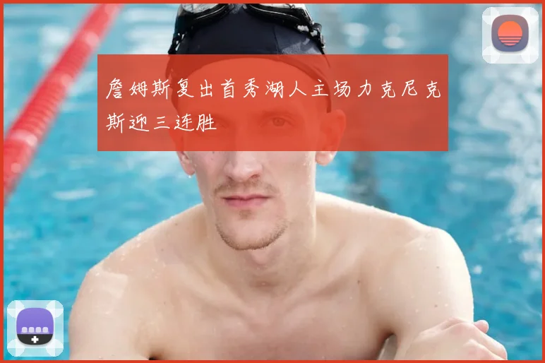 詹姆斯复出首秀湖人主场力克尼克斯迎三连胜