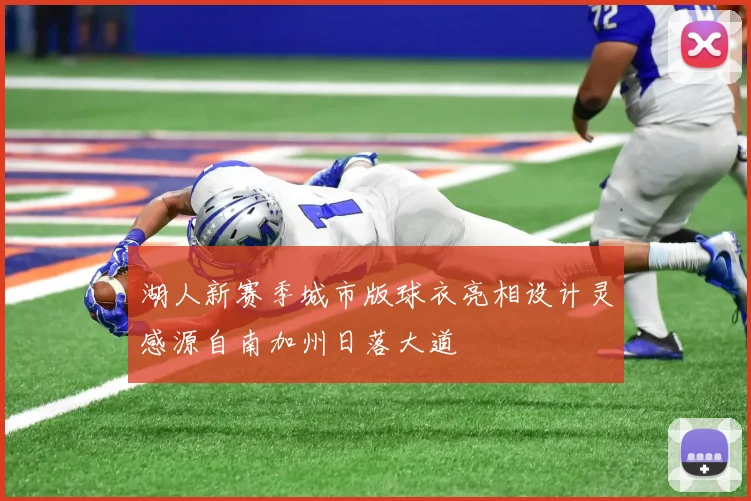 湖人新赛季城市版球衣亮相设计灵感源自南加州日落大道