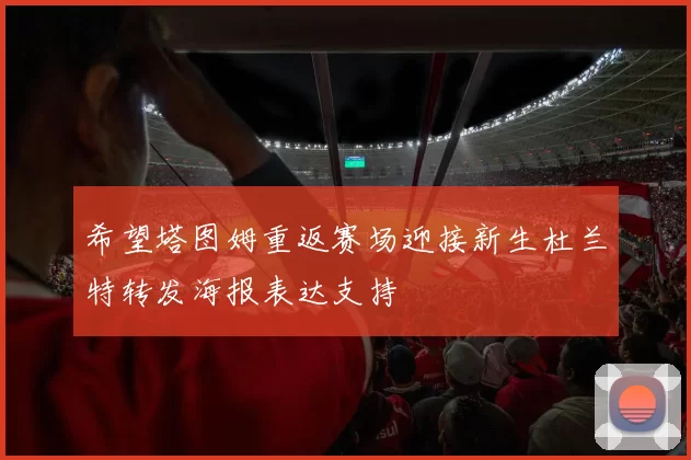 希望塔图姆重返赛场迎接新生杜兰特转发海报表达支持