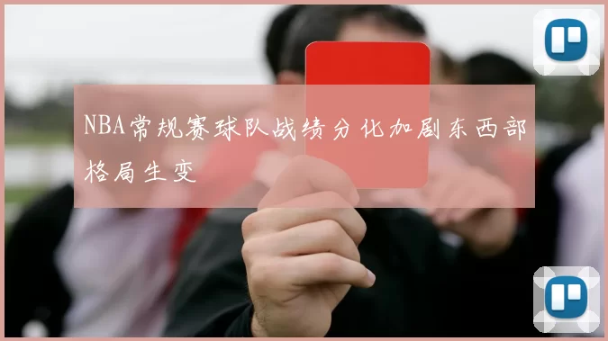 NBA常规赛球队战绩分化加剧东西部格局生变