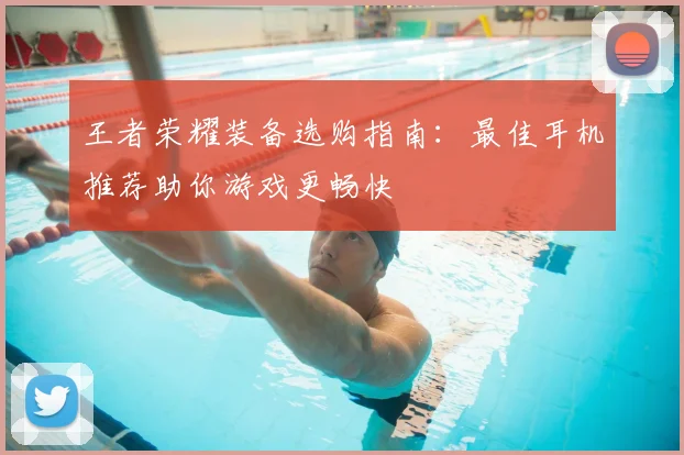 王者荣耀装备选购指南：最佳耳机推荐助你游戏更畅快