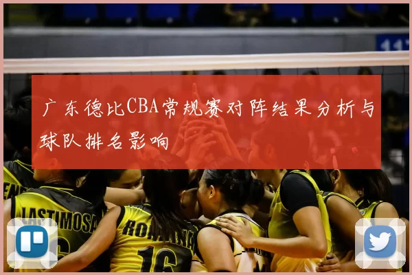 广东德比CBA常规赛对阵结果分析与球队排名影响