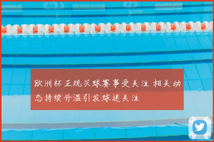欧洲杯正规买球赛事受关注 相关动态持续升温引发球迷关注