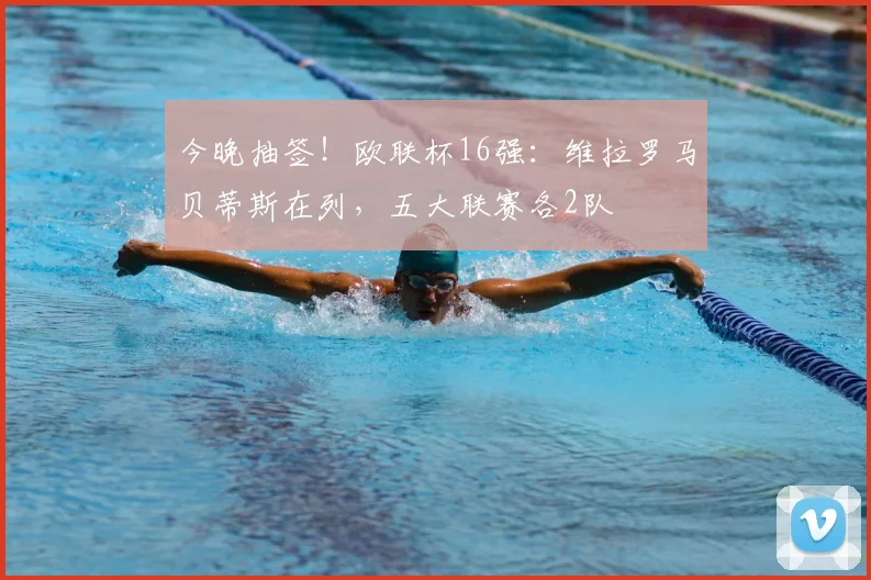 今晚抽签！欧联杯16强：维拉罗马贝蒂斯在列，五大联赛各2队