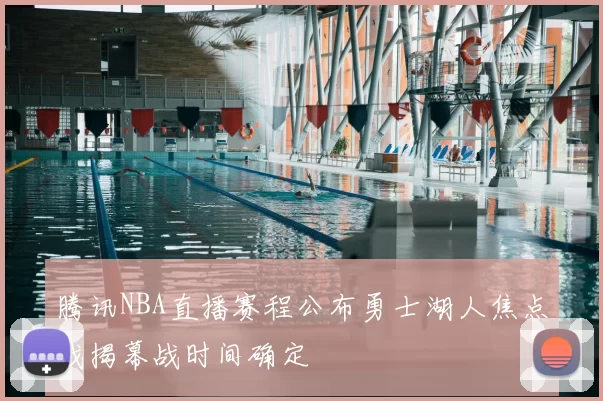腾讯NBA直播赛程公布勇士湖人焦点战揭幕战时间确定