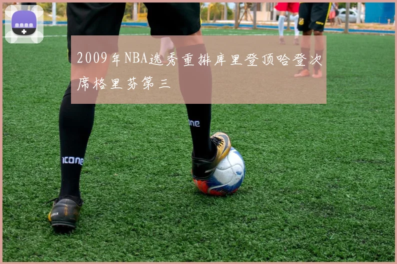 2009年NBA选秀重排库里登顶哈登次席格里芬第三