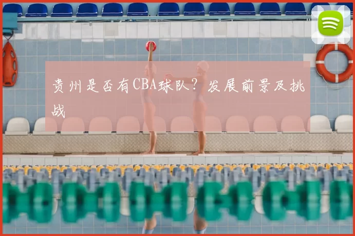 贵州是否有CBA球队？发展前景及挑战
