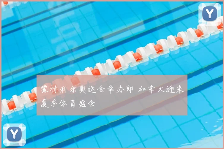 蒙特利尔奥运会举办即 加拿大迎来夏季体育盛会