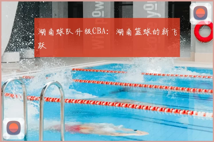 湖南球队升级CBA：湖南篮球的新飞跃