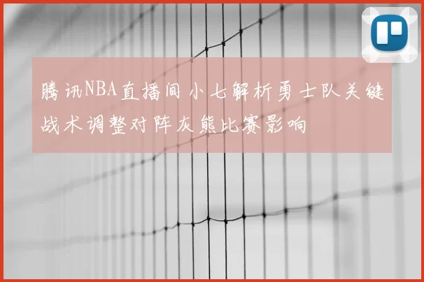 腾讯NBA直播间小七解析勇士队关键战术调整对阵灰熊比赛影响