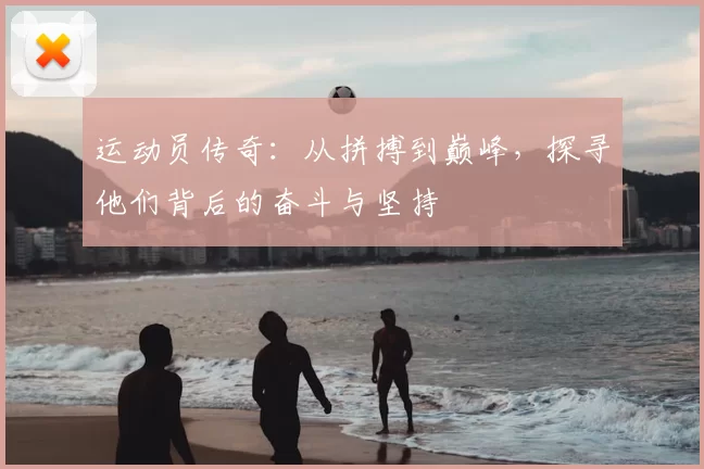 运动员传奇：从拼搏到巅峰，探寻他们背后的奋斗与坚持