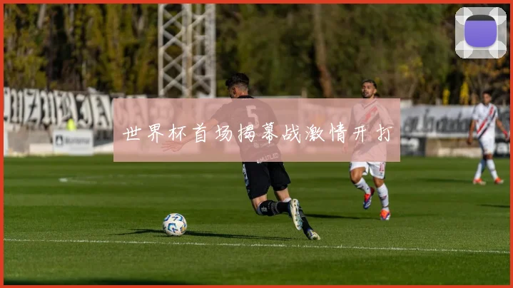 世界杯首场揭幕战激情开打