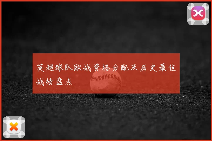 英超球队欧战资格分配及历史最佳战绩盘点