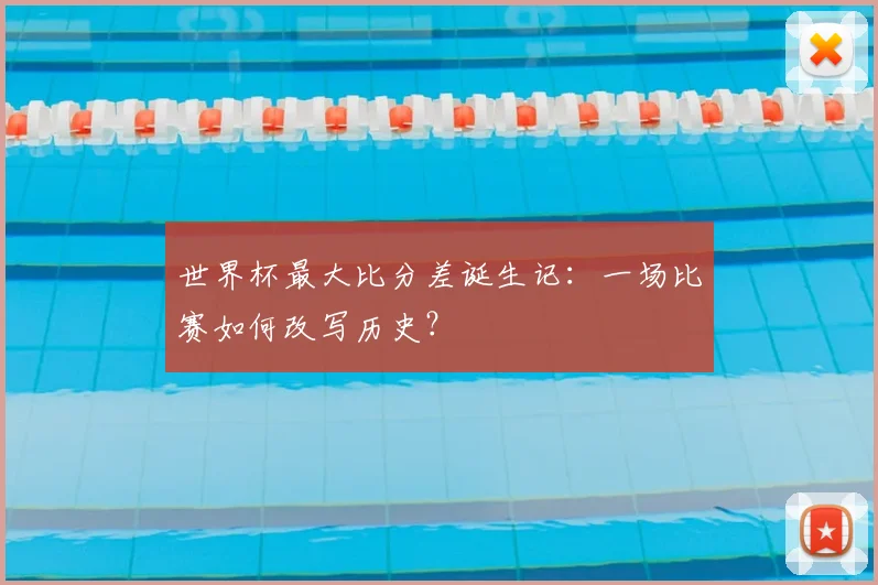 世界杯最大比分差诞生记:一场比赛如何改写历史?