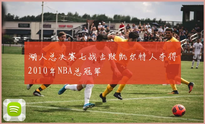 湖人总决赛七战击败凯尔特人夺得2010年NBA总冠军