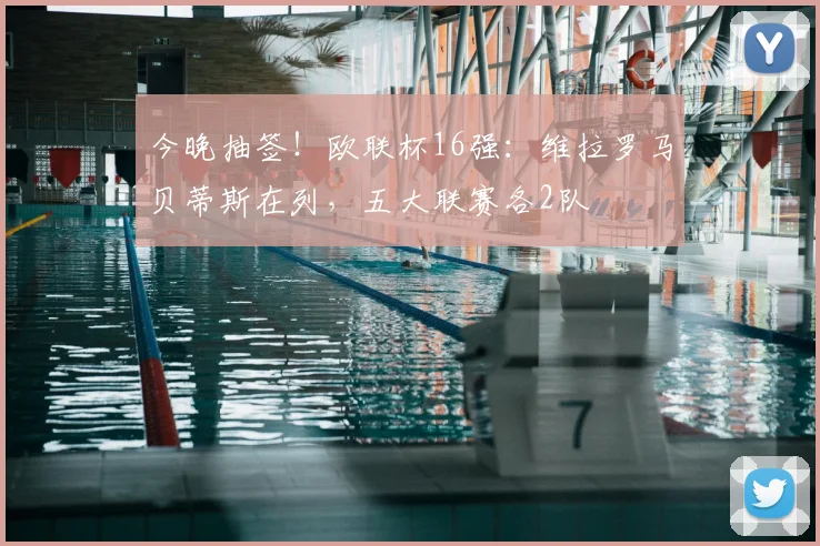 今晚抽签！欧联杯16强：维拉罗马贝蒂斯在列，五大联赛各2队