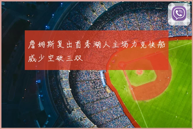 詹姆斯复出首秀湖人主场力克快船威少空砍三双