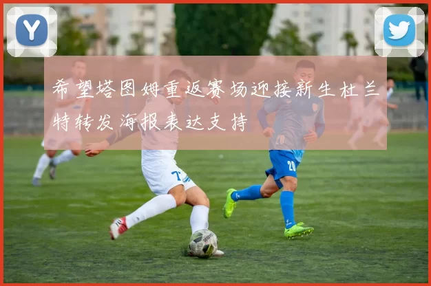 希望塔图姆重返赛场迎接新生杜兰特转发海报表达支持