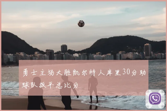 勇士主场大胜凯尔特人库里30分助球队扳平总比分
