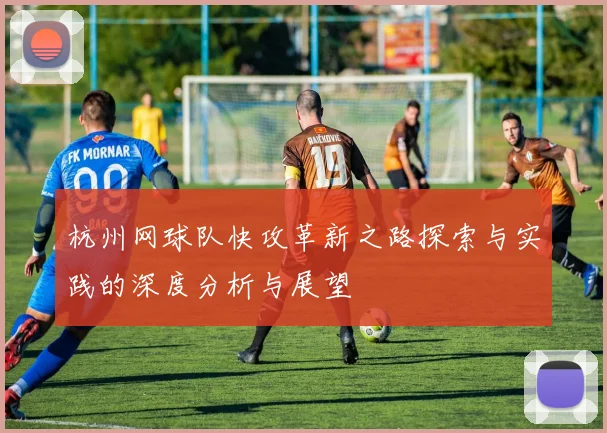 杭州网球队快攻革新之路探索与实践的深度分析与展望
