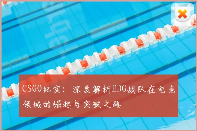 CSGO纪实:深度解析EDG战队在电竞领域的崛起与突破之路