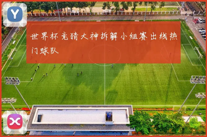 世界杯竞猜大神拆解小组赛出线热门球队