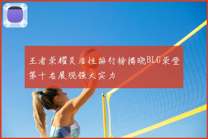 王者荣耀灵活性排行榜揭晓BLG荣登第十名展现强大实力