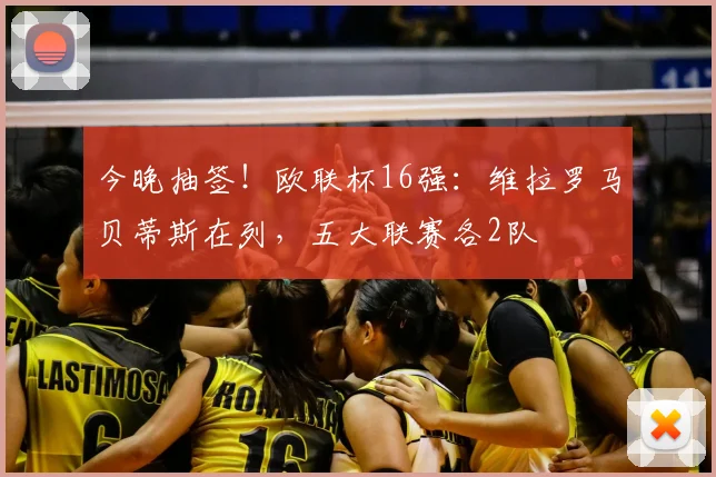 今晚抽签！欧联杯16强：维拉罗马贝蒂斯在列，五大联赛各2队