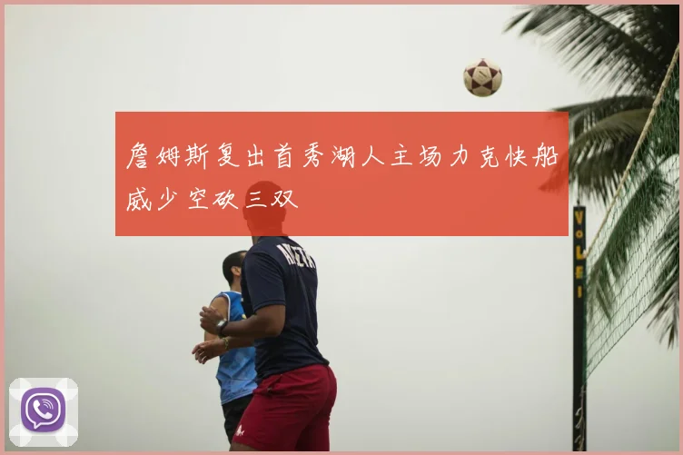 詹姆斯复出首秀湖人主场力克快船威少空砍三双