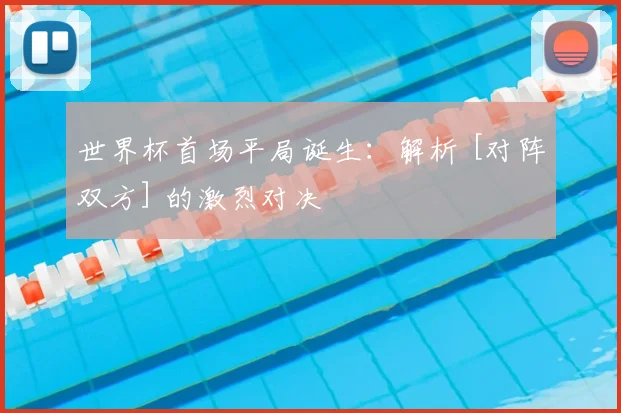 世界杯首场平局诞生：解析 [对阵双方] 的激烈对决