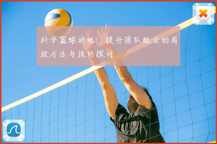 科学篮球训练：提升团队配合的有效方法与技巧探讨