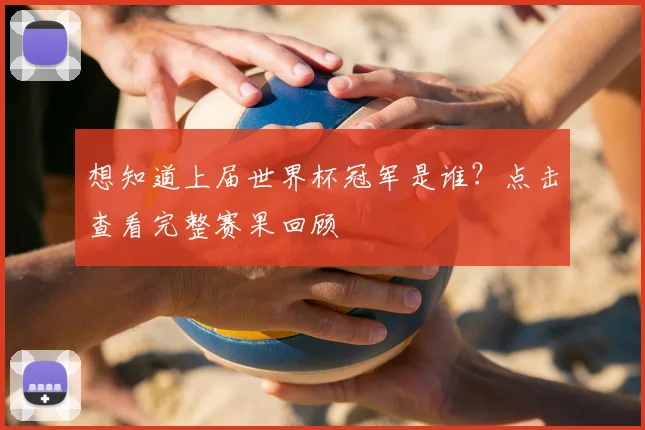 想知道上届世界杯冠军是谁？点击查看完整赛果回顾