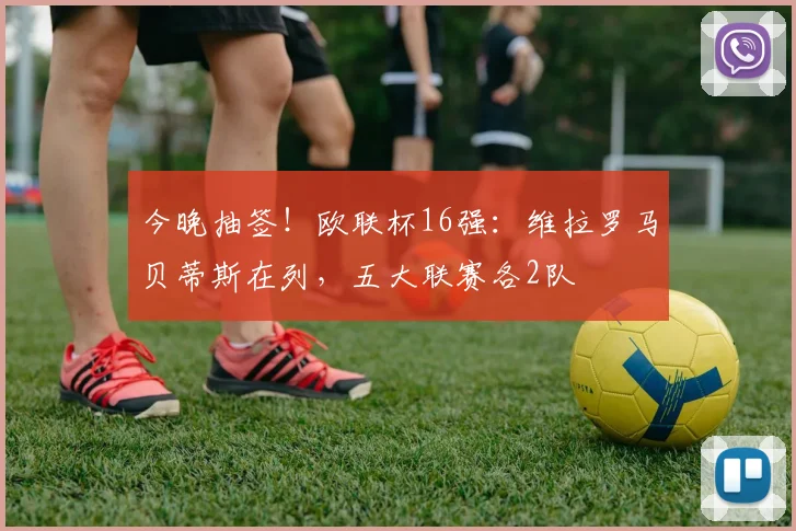 今晚抽签！欧联杯16强：维拉罗马贝蒂斯在列，五大联赛各2队