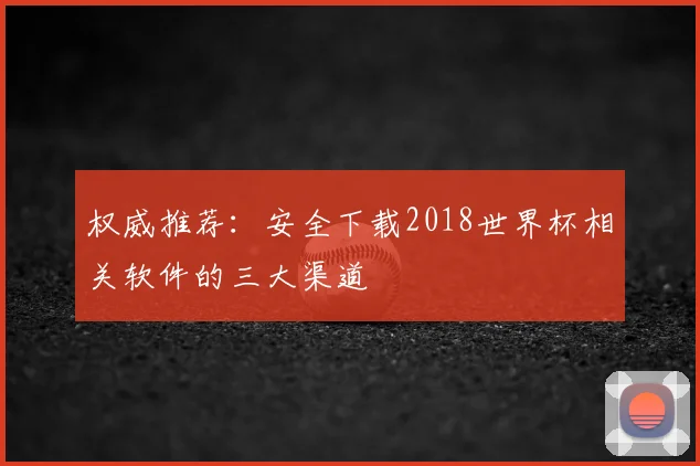 权威推荐：安全下载2018世界杯相关软件的三大渠道