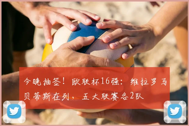 今晚抽签!欧联杯16强:维拉罗马贝蒂斯在列,五大联赛各2队