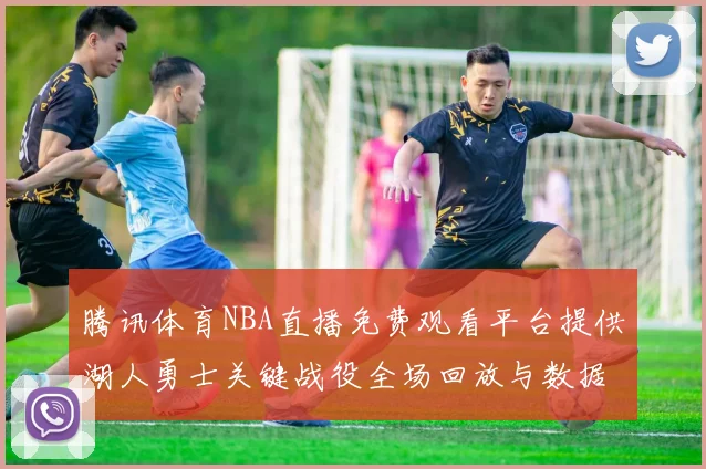 腾讯体育NBA直播免费观看平台提供湖人勇士关键战役全场回放与数据统计
