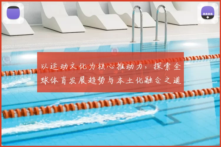 以运动文化为核心推动力，探索全球体育发展趋势与本土化融合之道