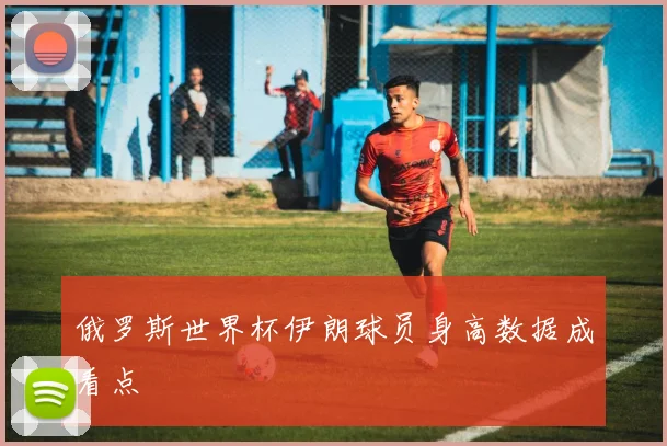 俄罗斯世界杯伊朗球员身高数据成看点