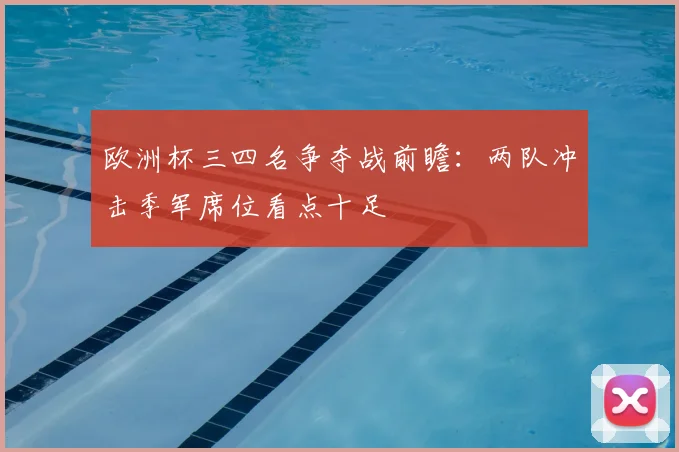 欧洲杯三四名争夺战前瞻：两队冲击季军席位看点十足