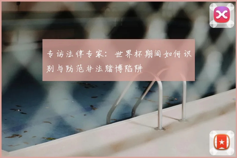 专访法律专家:世界杯期间如何识别与防范非法赌博陷阱