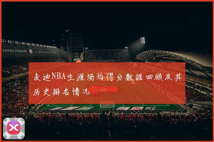 麦迪NBA生涯场均得分数据回顾及其历史排名情况