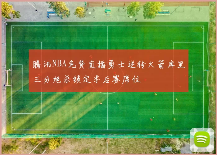 腾讯NBA免费直播勇士逆转火箭库里三分绝杀锁定季后赛席位