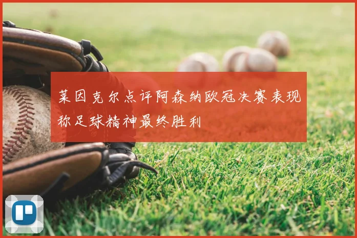 莱因克尔点评阿森纳欧冠决赛表现称足球精神最终胜利