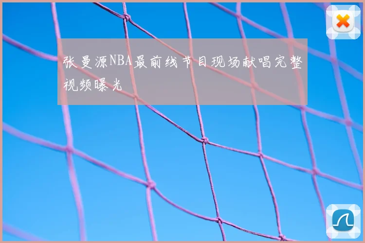 张曼源NBA最前线节目现场献唱完整视频曝光