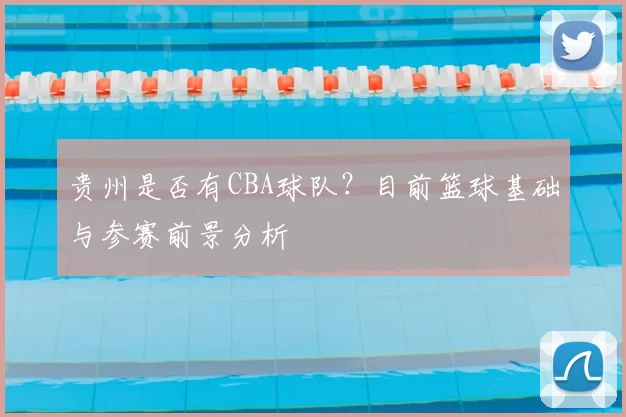 贵州是否有CBA球队？目前篮球基础与参赛前景分析