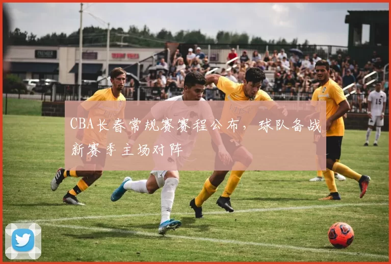CBA长春常规赛赛程公布，球队备战新赛季主场对阵