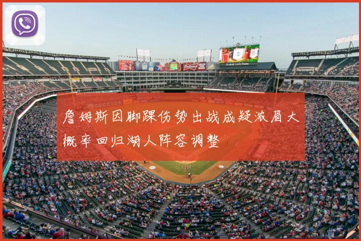 詹姆斯因脚踝伤势出战成疑浓眉大概率回归湖人阵容调整