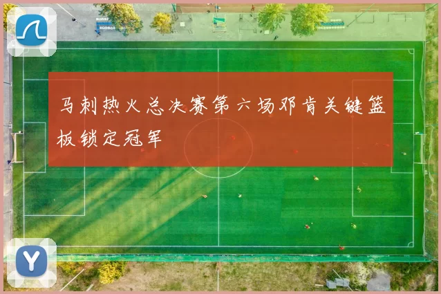 马刺热火总决赛第六场邓肯关键篮板锁定冠军