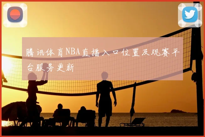 腾讯体育NBA直播入口位置及观赛平台服务更新